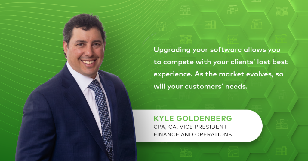 Upgrading your software allows you to compete with you clients' last best experience. As the market evolves so will your customers' needs. Kyle Goldenberg