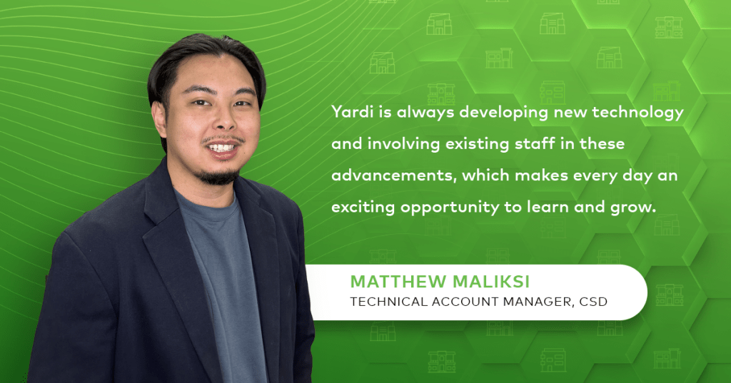 Matthew Maliksi Yardi is always developing new technology and involving existing staff in these advancements, which makes every day an exciting opportunity to learn and grow.